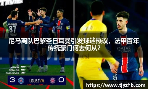 尼马离队巴黎圣日耳曼引发球迷热议，法甲百年传统豪门何去何从？