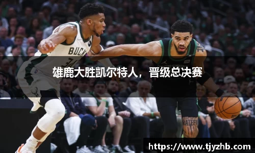 雄鹿大胜凯尔特人，晋级总决赛