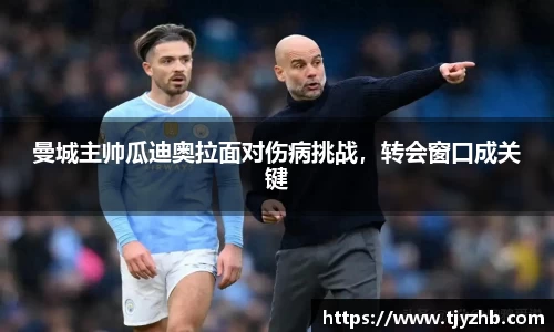 曼城主帅瓜迪奥拉面对伤病挑战，转会窗口成关键