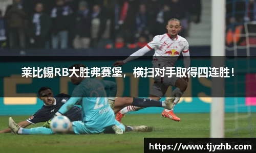 莱比锡RB大胜弗赛堡，横扫对手取得四连胜！