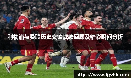 利物浦与曼联历史交锋战绩回顾及精彩瞬间分析