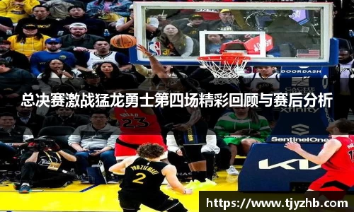 总决赛激战猛龙勇士第四场精彩回顾与赛后分析