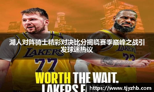 湖人对阵骑士精彩对决比分揭晓赛季巅峰之战引发球迷热议