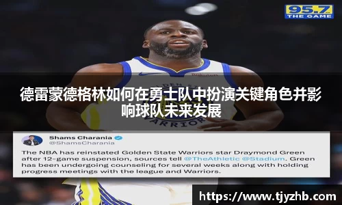 德雷蒙德格林如何在勇士队中扮演关键角色并影响球队未来发展