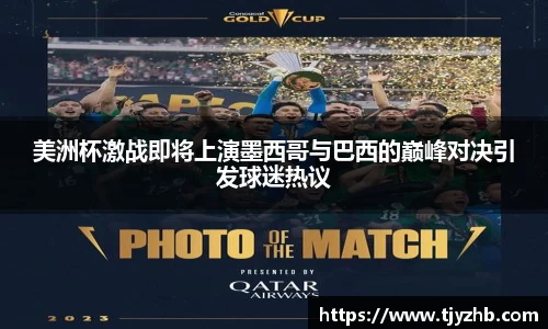 美洲杯激战即将上演墨西哥与巴西的巅峰对决引发球迷热议