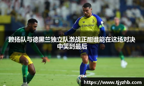 赖扬队与德黑兰独立队激战正酣谁能在这场对决中笑到最后