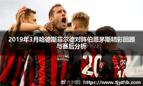 2019年3月哈德斯菲尔德对阵伯恩茅斯精彩回顾与赛后分析