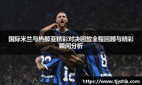 国际米兰与热那亚精彩对决回放全程回顾与精彩瞬间分析
