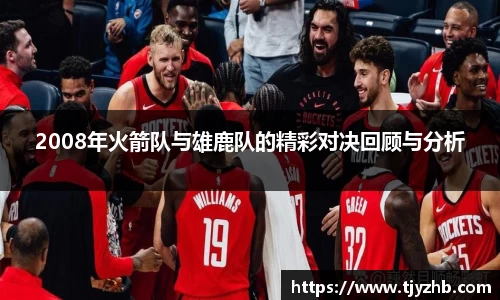 2008年火箭队与雄鹿队的精彩对决回顾与分析