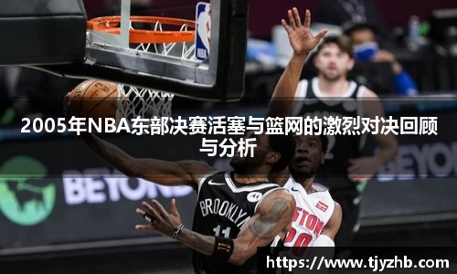 2005年NBA东部决赛活塞与篮网的激烈对决回顾与分析