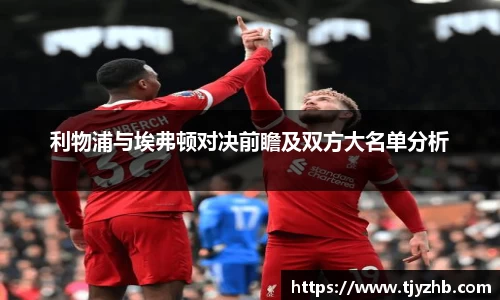 利物浦与埃弗顿对决前瞻及双方大名单分析