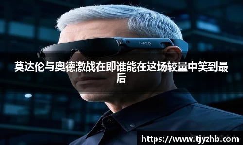 莫达伦与奥德激战在即谁能在这场较量中笑到最后