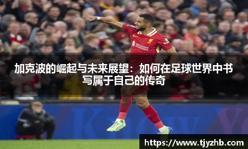 加克波的崛起与未来展望：如何在足球世界中书写属于自己的传奇