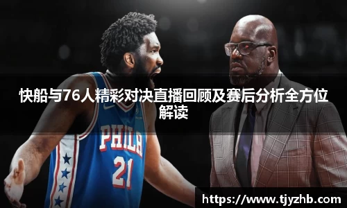快船与76人精彩对决直播回顾及赛后分析全方位解读