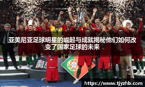亚美尼亚足球明星的崛起与成就揭秘他们如何改变了国家足球的未来