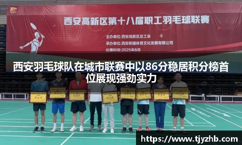 西安羽毛球队在城市联赛中以86分稳居积分榜首位展现强劲实力