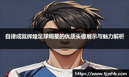 自律成就辉煌足球明星的优质头像展示与魅力解析