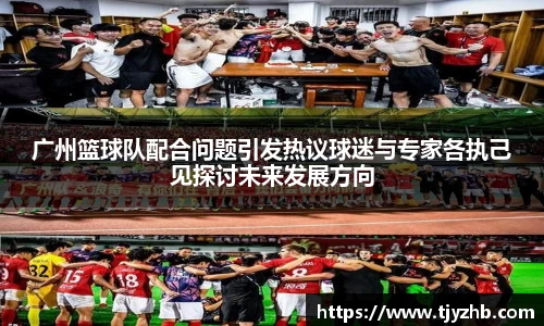 广州篮球队配合问题引发热议球迷与专家各执己见探讨未来发展方向