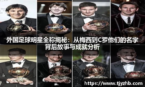 外国足球明星全称揭秘：从梅西到C罗他们的名字背后故事与成就分析