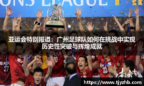 亚运会特别报道：广州足球队如何在挑战中实现历史性突破与辉煌成就