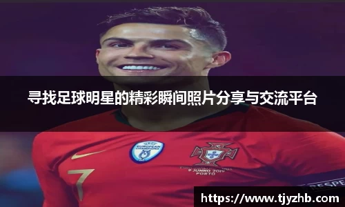 寻找足球明星的精彩瞬间照片分享与交流平台