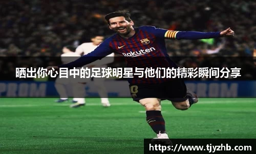 晒出你心目中的足球明星与他们的精彩瞬间分享