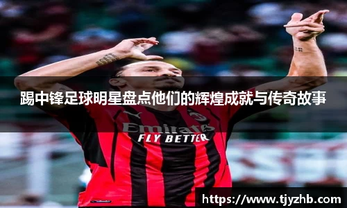踢中锋足球明星盘点他们的辉煌成就与传奇故事